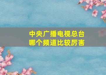 中央广播电视总台哪个频道比较厉害