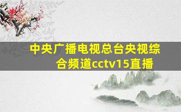 中央广播电视总台央视综合频道cctv15直播