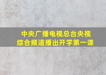 中央广播电视总台央视综合频道播出开学第一课