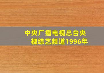 中央广播电视总台央视综艺频道1996年