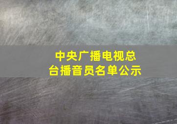 中央广播电视总台播音员名单公示