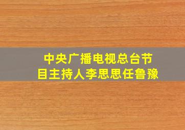 中央广播电视总台节目主持人李思思任鲁豫