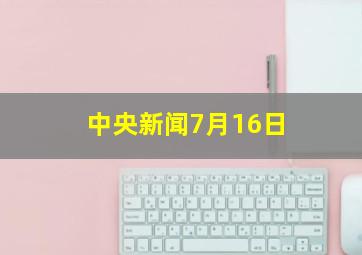 中央新闻7月16日