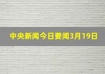 中央新闻今日要闻3月19日