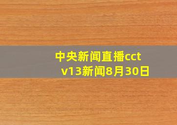 中央新闻直播cctv13新闻8月30日