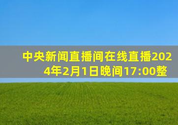 中央新闻直播间在线直播2024年2月1日晚间17:00整