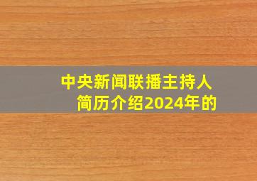 中央新闻联播主持人简历介绍2024年的