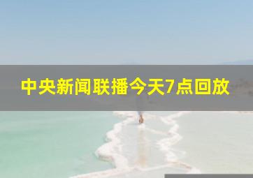 中央新闻联播今天7点回放