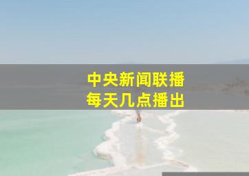 中央新闻联播每天几点播出