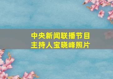 中央新闻联播节目主持人宝晓峰照片