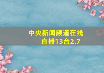 中央新闻频道在线直播13台2.7