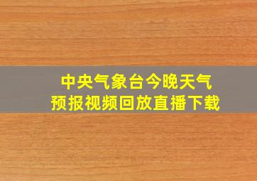 中央气象台今晚天气预报视频回放直播下载