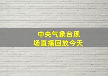 中央气象台现场直播回放今天