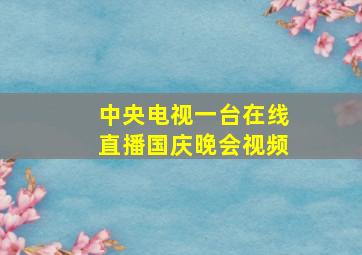 中央电视一台在线直播国庆晚会视频