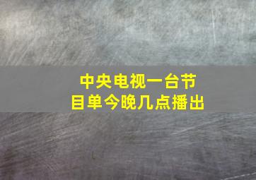 中央电视一台节目单今晚几点播出