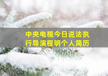 中央电视今日说法执行导演程明个人简历