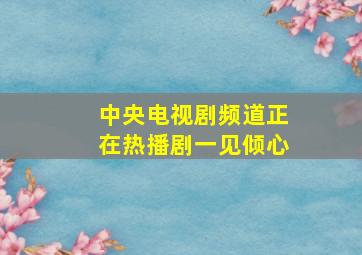 中央电视剧频道正在热播剧一见倾心