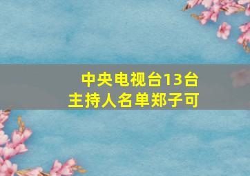 中央电视台13台主持人名单郑子可