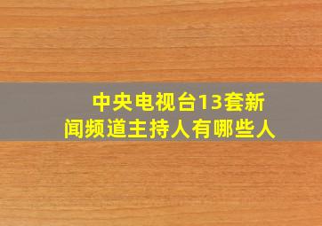 中央电视台13套新闻频道主持人有哪些人