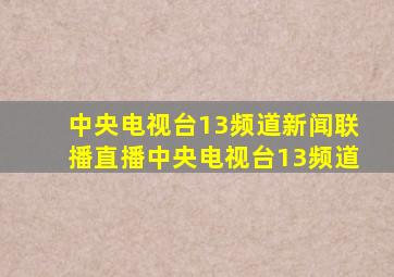 中央电视台13频道新闻联播直播中央电视台13频道