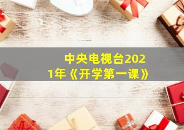 中央电视台2021年《开学第一课》