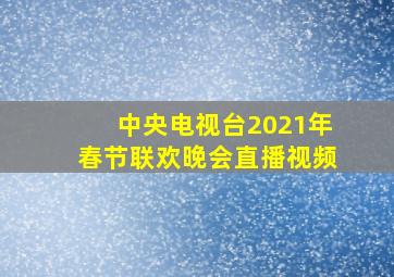 中央电视台2021年春节联欢晚会直播视频