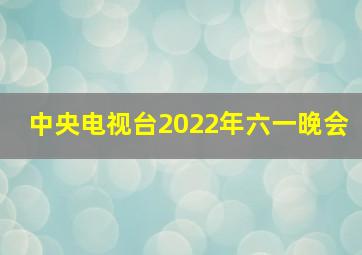 中央电视台2022年六一晚会