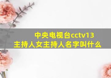 中央电视台cctv13主持人女主持人名字叫什么