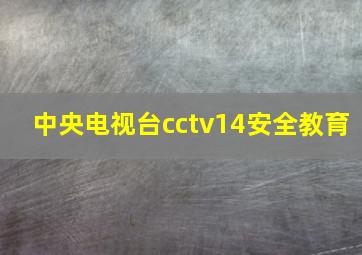 中央电视台cctv14安全教育