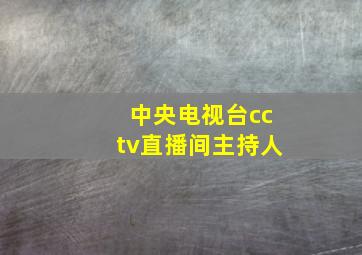 中央电视台cctv直播间主持人