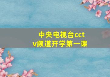 中央电视台cctv频道开学第一课