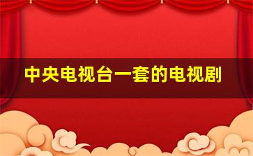 中央电视台一套的电视剧