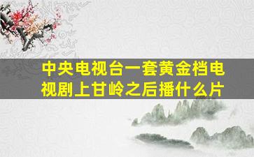 中央电视台一套黄金档电视剧上甘岭之后播什么片