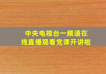 中央电视台一频道在线直播观看党课开讲啦