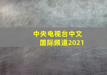 中央电视台中文国际频道2021