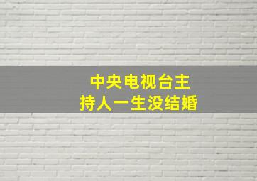 中央电视台主持人一生没结婚