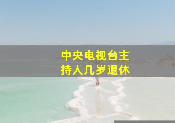 中央电视台主持人几岁退休