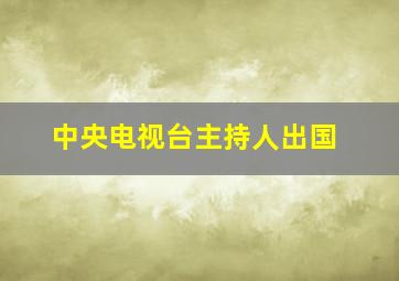 中央电视台主持人出国