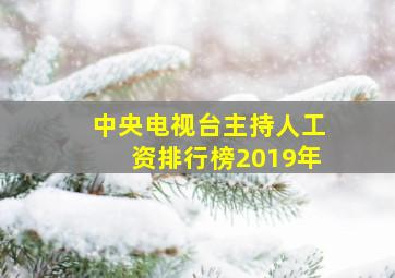 中央电视台主持人工资排行榜2019年