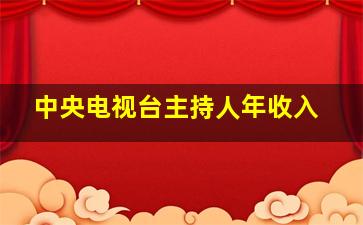 中央电视台主持人年收入