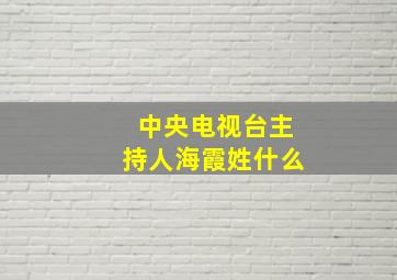 中央电视台主持人海霞姓什么