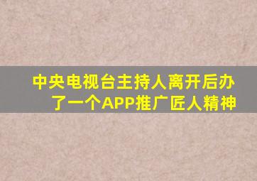 中央电视台主持人离开后办了一个APP推广匠人精神