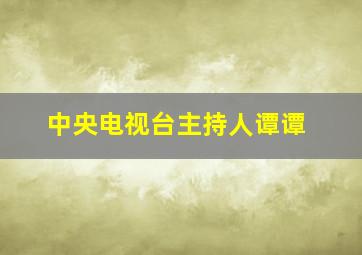 中央电视台主持人谭谭