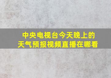 中央电视台今天晚上的天气预报视频直播在哪看