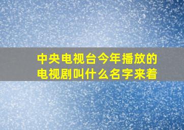 中央电视台今年播放的电视剧叫什么名字来着