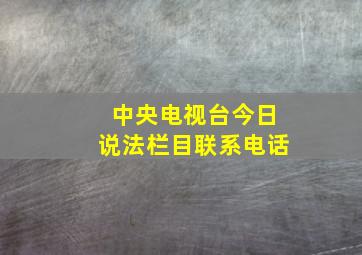 中央电视台今日说法栏目联系电话