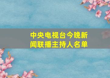 中央电视台今晚新闻联播主持人名单