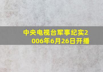 中央电视台军事纪实2006年6月26日开播