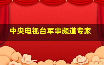 中央电视台军事频道专家