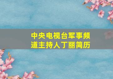 中央电视台军事频道主持人丁丽简历